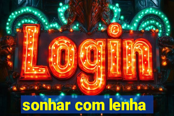 sonhar com lenha